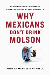 Why Mexicans Dont Drink Molson: Rescuing Canadian Business from the Suds of Global Obscurity (Paperback)