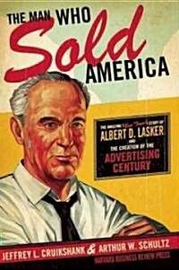 The Man Who Sold America: The Amazing (But True!) Story of Albert D. Lasker and the Creation of the Advertising Century (Hardcover)