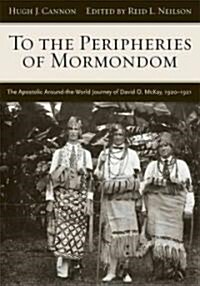 To the Peripheries of Mormondom: The Apostolic Around-The-World Journey of David O McKay, 1920-1921 (Hardcover, New)