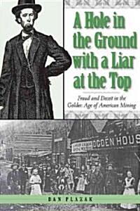 A Hole in the Ground with a Liar at the Top: Fraud and Deceit in the Golden Age of American Mining (Paperback)