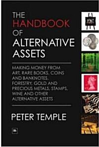 The Handbook of Alternative Assets : Making Money from Art, Rare Books, Coins and Banknotes, Forestry, Gold and Precious Metals, Stamps, Wine and Othe (Hardcover)