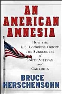 An American Amnesia: How the Us Congress Forced the Surrenders of South Vietnam and Cambodia (Hardcover)
