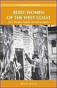 Rebel Women of the West Coast: Their Triumphs, Tragedies and Lasting Legacies (Paperback)