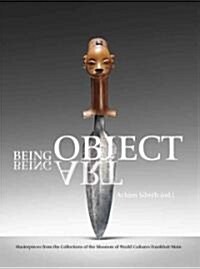 Being Object, Being Art: Masterpieces from the Collection of the Museum of World Cultures, Frankfurt Am Main (Hardcover)