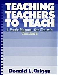Teaching Teachers to Teach: A Basic Manual for Church Teachers (Griggs Educational Resources Series) (Paperback)