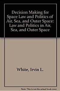 Decision Making for Space Law and Politics of Air, Sea, and Outer Space (Hardcover)