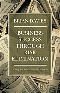 Business Success Through Risk Elimination: The Top Ten Rules of Successful Start-Ups (Paperback)