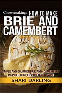 Cheesemaking: How to Make Brie and Camembert: Simple and Gourmet Brie-And-Camembert-Inspired Recipes Paired with Wine (Paperback)