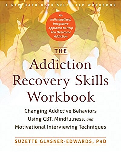 The Addiction Recovery Skills Workbook: Changing Addictive Behaviors Using Cbt, Mindfulness, and Motivational Interviewing Techniques (Paperback, Workbook)