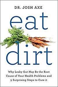 Eat Dirt: Why Leaky Gut May Be the Root Cause of Your Health Problems and 5 Surprising Steps to Cure It (Hardcover)