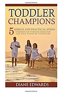 Toddler Champions: 5 Simple and Practical Steps: Understand Toddler Behavior and End Toddler Tantrums (Paperback)