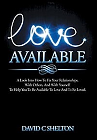 Love Available: A Look Into How to Fix Your Relationships, with Others, and with Yourself. to Help You to Be Available to Love and to (Hardcover)