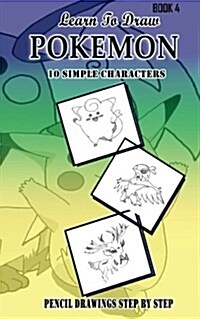 Learn To Draw Pokemon - 10 Simple Characters: Pencil Drawing Step By Step Book 4: Pencil Drawing Ideas for Absolute Beginners (Paperback)