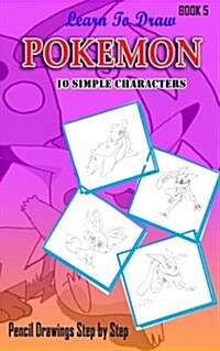 Learn To Draw Pokemon - 10 Simple Characters: Pencil Drawing Step By Step Book 5: Pencil Drawing Ideas for Absolute Beginners (Paperback)