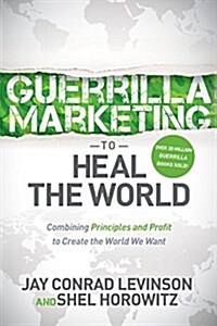Guerrilla Marketing to Heal the World: Combining Principles and Profit to Create the World We Want (Paperback)
