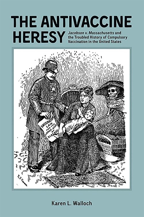 The Antivaccine Heresy: Jacobson V. Massachusetts and the Troubled History of Compulsory Vaccination in the United States (Hardcover)