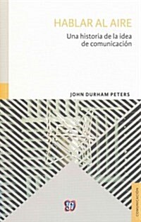 Hablar Al Aire. Una Historia de La Idea de Comunicacion (Paperback)
