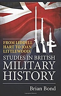 From Liddell Hart to Joan Littlewood : Studies in British Military History (Hardcover)