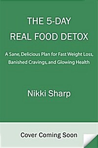 The 5-Day Real Food Detox: A Simple, Delicious Plan for Fast Weight Loss, Banished Cravings, and Glowing Skin (Paperback)