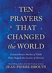 Ten Prayers That Changed the World: Extraordinary Stories of Faith That Shaped the Course of History (Hardcover)