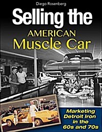 Selling the American Muscle Car: Marketing Detroit Iron in the 60s and 70s (Hardcover)