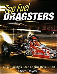 Top Fuel Dragsters: Drag Racings Rear-Engine Revolution (Paperback)