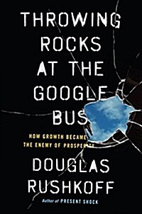 Throwing Rocks at the Google Bus: How Growth Became the Enemy of Prosperity (Hardcover)