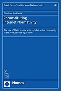 Reconstituting Internet Normativity: The Role of State, Private Actors, Global Online Community in the Production of Legal Norms (Hardcover)