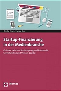Startup-Finanzierung in Der Medienbranche: Grunder Zwischen Bootstrapping Und Bankkredit, Crowdfunding Und Venture Capital (Paperback)