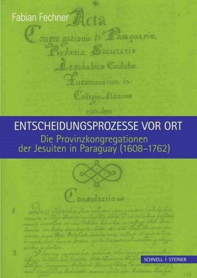 Entscheidungsprozesse VOR Ort: Die Provinzkongregationen Der Jesuiten in Paraguay (1608-1762) (Hardcover)