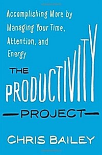 The Productivity Project: Accomplishing More by Managing Your Time, Attention, and Energy (Hardcover)