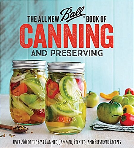 The All New Ball Book of Canning and Preserving: Over 350 of the Best Canned, Jammed, Pickled, and Preserved Recipes (Paperback)