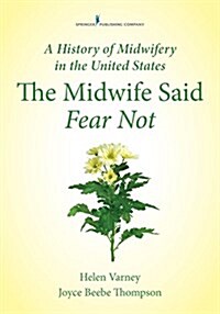 A History of Midwifery in the United States: The Midwife Said Fear Not (Paperback)