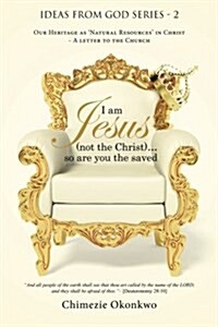 I Am Jesus (Not the Christ)...So Are You the Saved: Our Heritage as Natural Resources in Christ - A Letter to the Church (Paperback)