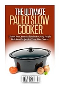 The Ultimate Paleo Slow Cooker: Gluten Free, Practical Paleo for Busy People Delicious Recipes for Your Slow Cooker (Paperback)