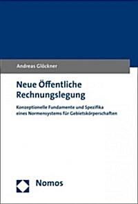 Neue Offentliche Rechnungslegung: Konzeptionelle Fundamente Und Spezifika Eines Normensystems Fur Gebietskorperschaften (Hardcover)