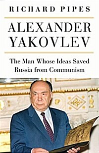Alexander Yakovlev: The Man Whose Ideas Delivered Russia from Communism (Hardcover)