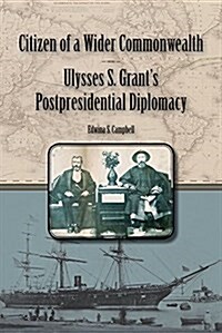 Citizen of a Wider Commonwealth: Ulysses S. Grants Postpresidential Diplomacy (Hardcover)