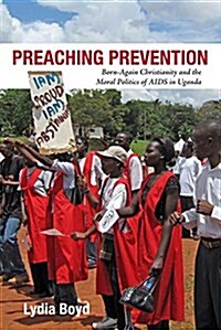 Preaching Prevention: Born-Again Christianity and the Moral Politics of AIDS in Uganda (Hardcover)