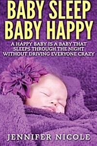 Baby Sleep Baby Happy: A Happy Baby Is a Baby That Sleeps Through the Night Without Driving Everyone Crazy (Paperback)