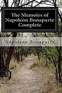 The Memoirs of Napoleon Bonaparte Complete (Paperback)