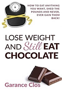 Lose Weight and Still Eat Chocolate: How to Eat Anything You Want, Shed the Pounds and Never, Ever Gain Them Back (Paperback)