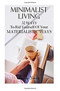 Minimalist Living: 32 Ways to Rid Yourself of Your Materialistic Ways (Paperback)