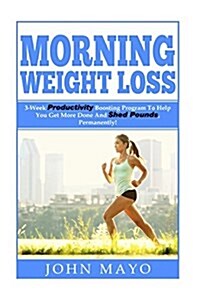 Morning Weight Loss: 3-Week Productivity Boosting Program to Help You Get More Done and Shed Pounds, Permanently! (Paperback)