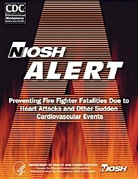 Preventing Fire Fighter Fatalities Due to Heart Attacks and Other Sudden Cardiovascular Events (Paperback)