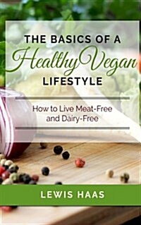 The Basics of a Healthy Vegan Lifestyle: How to Live Meat-Free and Dairy-Free (Paperback)