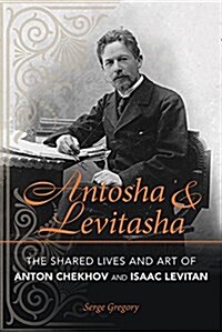 Antosha and Levitasha: The Shared Lives and Art of Anton Chekhov and Isaac Levitan (Paperback)
