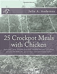 25 Crockpot Meals with Chicken: Delicious, Easy, Healthy Crockpot Chicken Recipes in 3 Steps or Less (Includes No. of Servings and Nutritional Data) (Paperback)