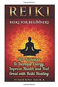Reiki: Reiki for Beginners: 30+ Technices to Increase Energy, Improve Health and Feel Great with Reiki Healing: (Healing, Rei (Paperback)
