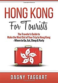 Hong Kong: For Tourists - The Travelers Guide to Make the Most Out of Your Trip to Hong Kong - Where to Go, Eat, Sleep & Party (Paperback)